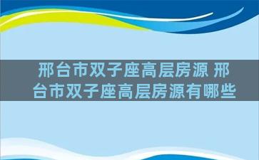 邢台市双子座高层房源 邢台市双子座高层房源有哪些